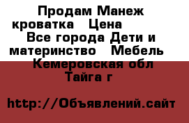 Продам Манеж кроватка › Цена ­ 2 000 - Все города Дети и материнство » Мебель   . Кемеровская обл.,Тайга г.